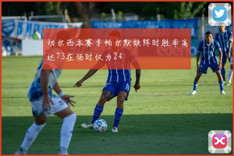 切尔西本赛季帕尔默缺阵时胜率高达73在场时仅为24