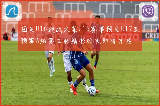 国足U16迎战文莱U16赛事预告U17亚预赛A组第三轮精彩对决即将开启