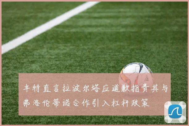 丰特直言拉波尔塔应道歉指责其与弗洛伦蒂诺合作引入杠杆政策