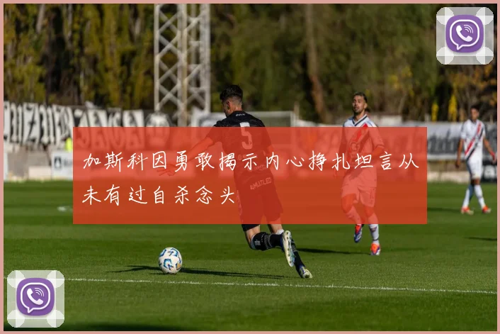 加斯科因勇敢揭示内心挣扎坦言从未有过自杀念头