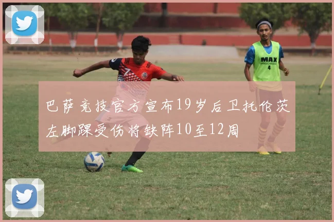 巴萨竞技官方宣布19岁后卫托伦茨左脚踝受伤将缺阵10至12周