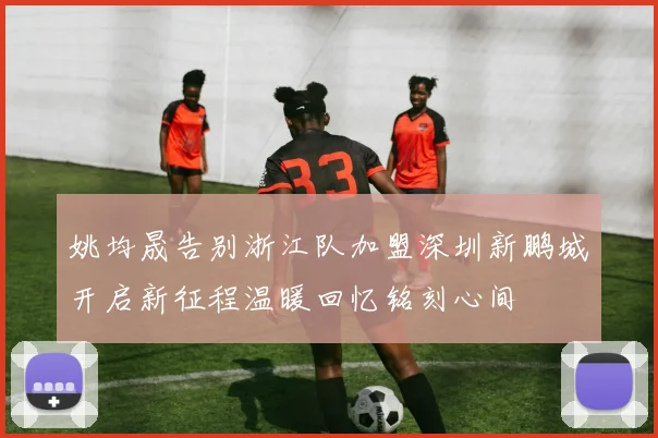 姚均晟告别浙江队加盟深圳新鹏城开启新征程温暖回忆铭刻心间