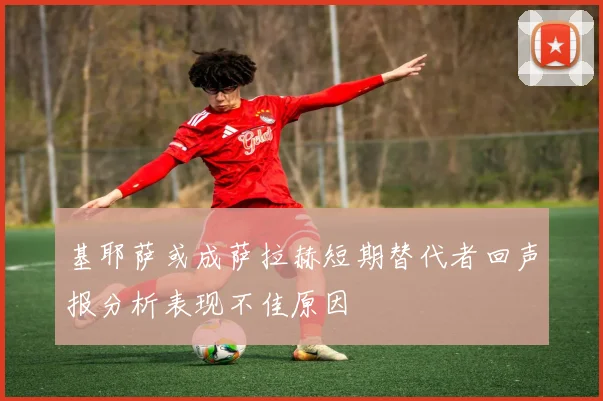 基耶萨或成萨拉赫短期替代者回声报分析表现不佳原因