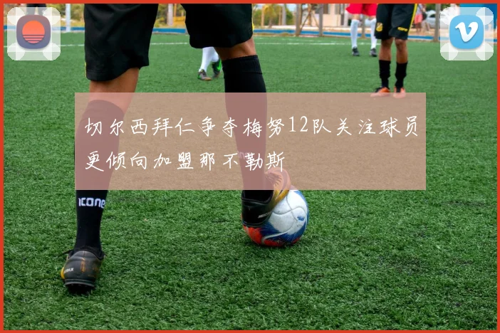 切尔西拜仁争夺梅努12队关注球员更倾向加盟那不勒斯