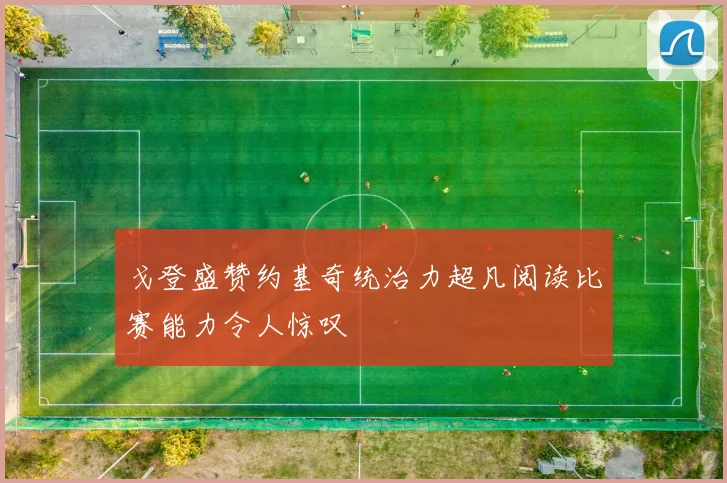 戈登盛赞约基奇统治力超凡阅读比赛能力令人惊叹