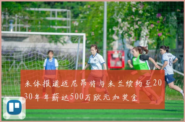 米体报道迈尼昂将与米兰续约至2030年年薪达500万欧元加奖金
