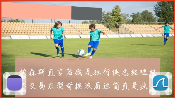 帕森斯直言若我是独行侠总经理绝不交易东契奇换浓眉这简直是疯了