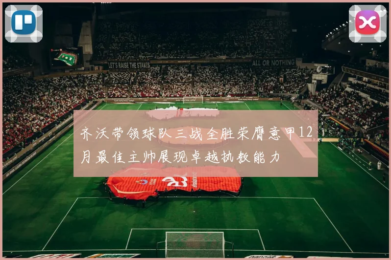 齐沃带领球队三战全胜荣膺意甲12月最佳主帅展现卓越执教能力