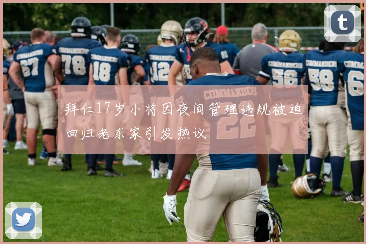 拜仁17岁小将因夜间管理违规被迫回归老东家引发热议
