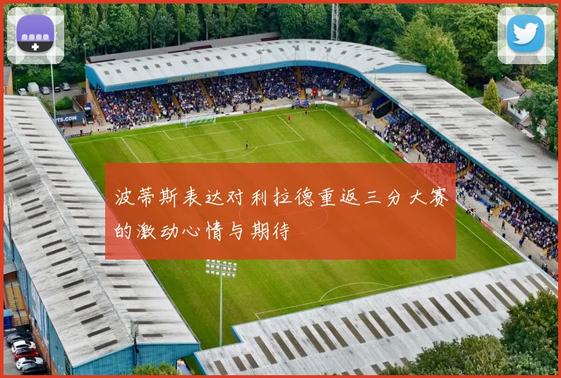 波蒂斯表达对利拉德重返三分大赛的激动心情与期待
