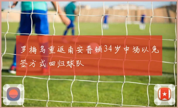 罗梅乌重返南安普顿34岁中场以免签方式回归球队