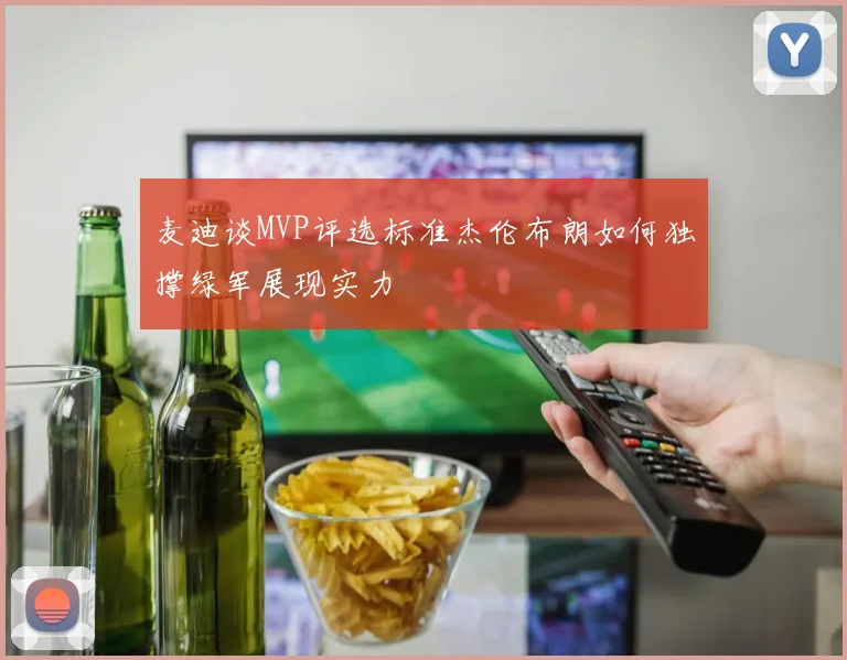 麦迪谈MVP评选标准杰伦布朗如何独撑绿军展现实力