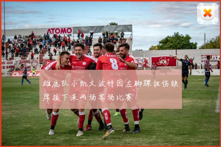 雄鹿队小凯文波特因左脚踝扭伤缺席接下来两场客场比赛