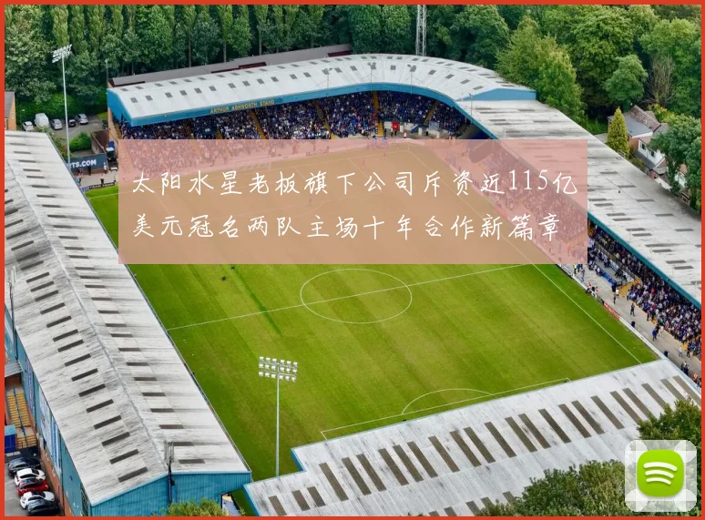 太阳水星老板旗下公司斥资近115亿美元冠名两队主场十年合作新篇章