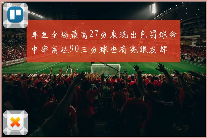 库里全场最高27分表现出色罚球命中率高达90三分球也有亮眼发挥