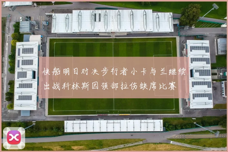 快船明日对决步行者小卡与兰继续出战科林斯因颈部拉伤缺席比赛